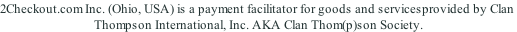 2Checkout.com Inc. (Ohio, USA) is a payment facilitator for goods and servicesprovided by Clan  Thompson International, Inc. AKA Clan Thom(p)son Society.